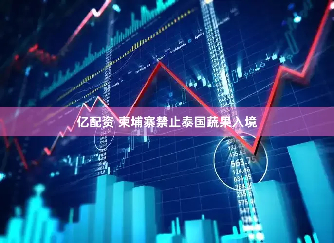 亿配资 柬埔寨禁止泰国蔬果入境