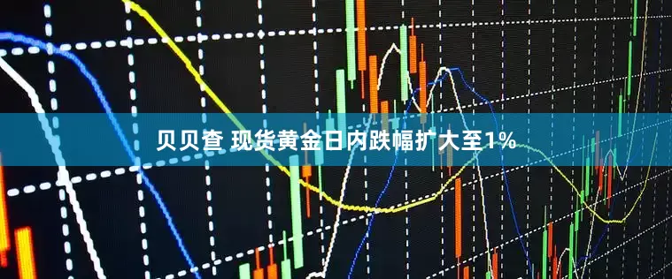贝贝查 现货黄金日内跌幅扩大至1%