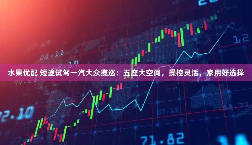 水果优配 短途试驾一汽大众揽巡：五座大空间，操控灵活，家用好选择