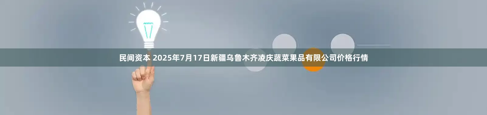 民间资本 2025年7月17日新疆乌鲁木齐凌庆蔬菜果品有限公司价格行情