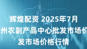 辉煌配资 2025年7月17日徐州农副产品中心批发市场价格行情