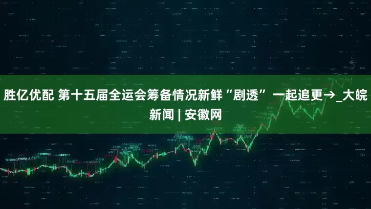 胜亿优配 第十五届全运会筹备情况新鲜“剧透” 一起追更→_大皖新闻 | 安徽网
