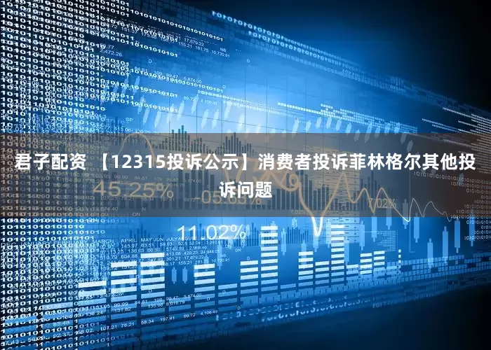 君子配资 【12315投诉公示】消费者投诉菲林格尔其他投诉问题